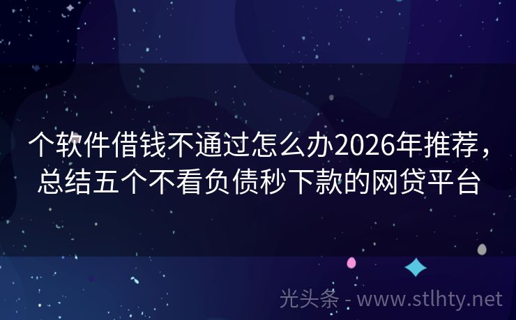 个软件借钱不通过怎么办2026年推荐，总结五个不看负债秒下款的网贷平台