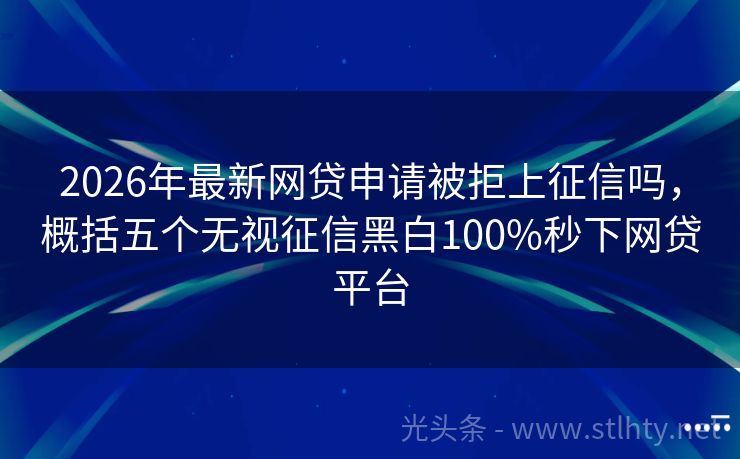 2026年最新网贷申请被拒上征信吗，概括五个无视征信黑白100%秒下网贷平台