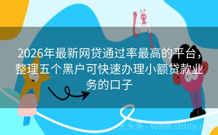 2026年最新网贷通过率最高的平台，整理五个黑户可快速办理小额贷款业务的口子