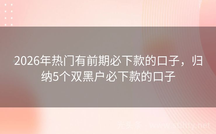 2026年热门有前期必下款的口子，归纳5个双黑户必下款的口子