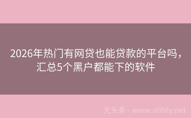 2026年热门有网贷也能贷款的平台吗，汇总5个黑户都能下的软件