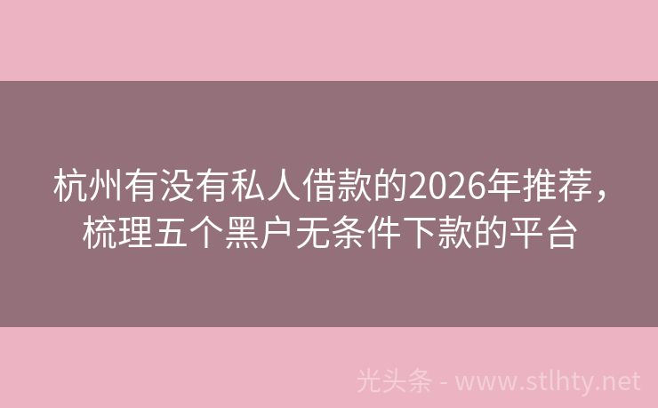 杭州有没有私人借款的2026年推荐，梳理五个黑户无条件下款的平台