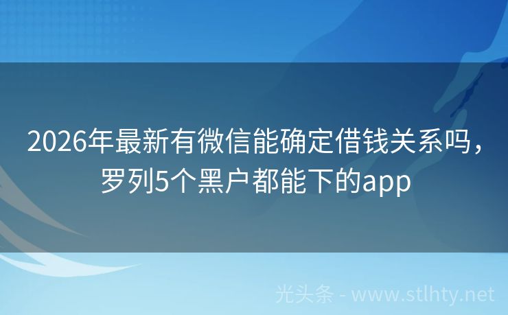 2026年最新有微信能确定借钱关系吗，罗列5个黑户都能下的app