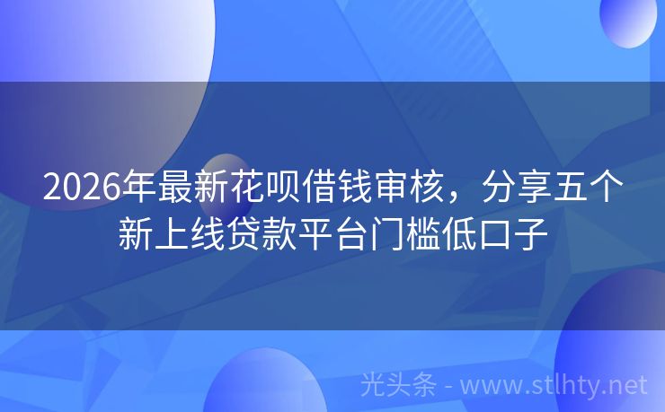 2026年最新花呗借钱审核，分享五个新上线贷款平台门槛低口子