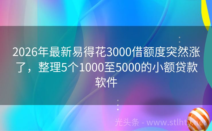 2026年最新易得花3000借额度突然涨了，整理5个1000至5000的小额贷款软件