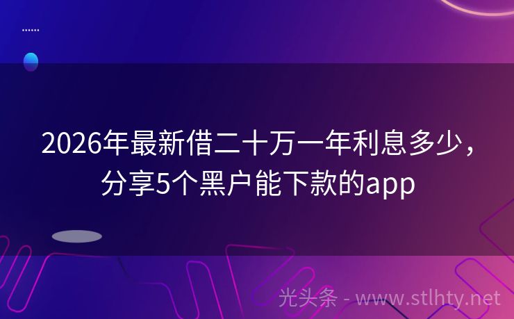 2026年最新借二十万一年利息多少，分享5个黑户能下款的app