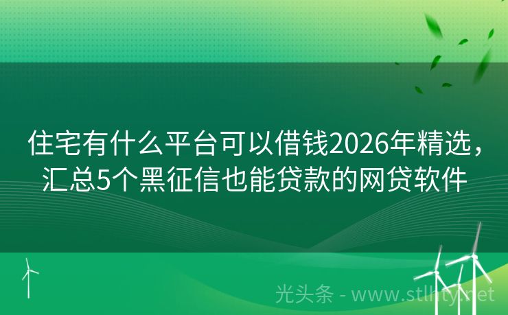 住宅有什么平台可以借钱2026年精选，汇总5个黑征信也能贷款的网贷软件