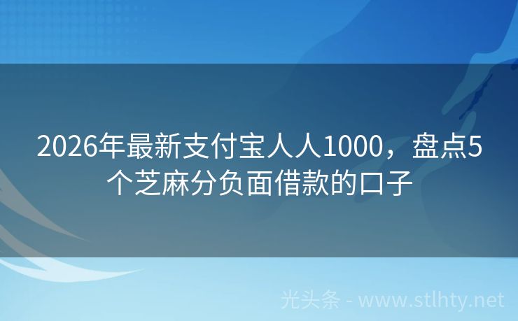 2026年最新支付宝人人1000，盘点5个芝麻分负面借款的口子