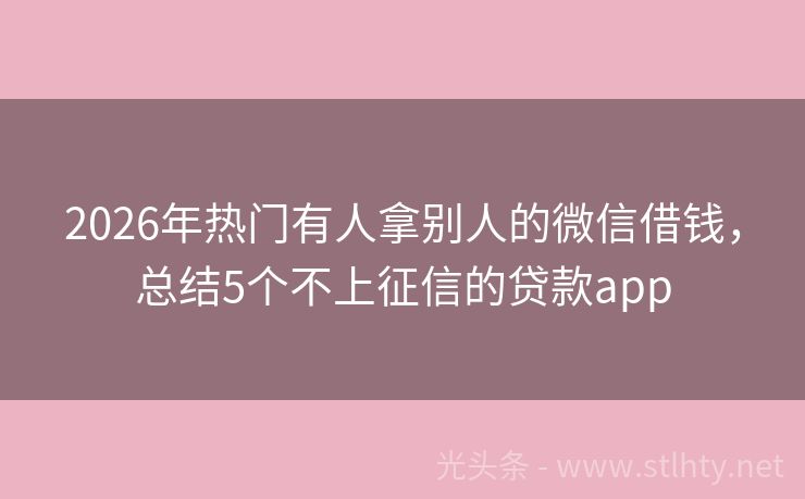 2026年热门有人拿别人的微信借钱，总结5个不上征信的贷款app