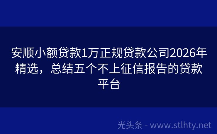 安顺小额贷款1万正规贷款公司2026年精选，总结五个不上征信报告的贷款平台