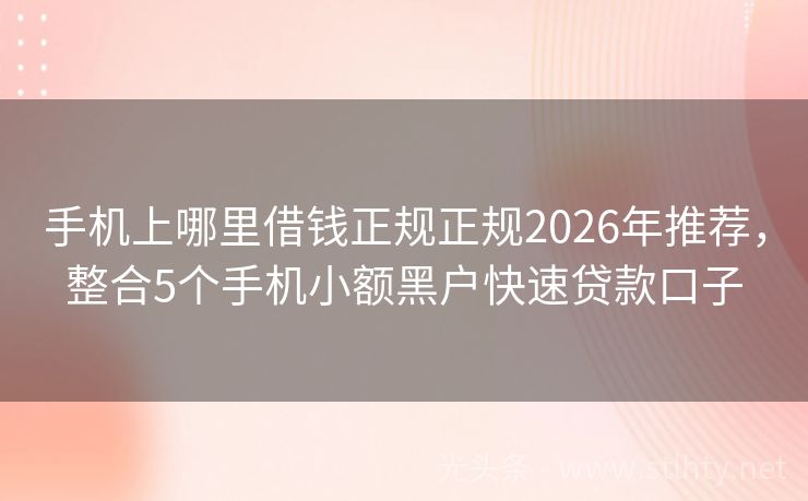 手机上哪里借钱正规正规2026年推荐，整合5个手机小额黑户快速贷款口子