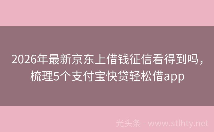 2026年最新京东上借钱征信看得到吗，梳理5个支付宝快贷轻松借app