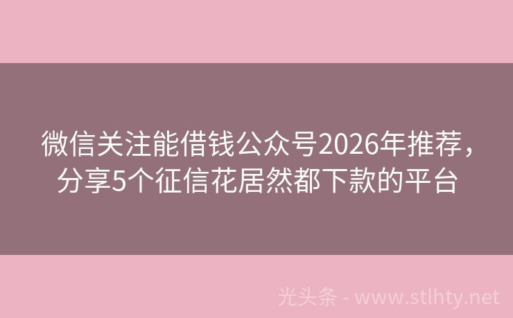 微信关注能借钱公众号2026年推荐，分享5个征信花居然都下款的平台