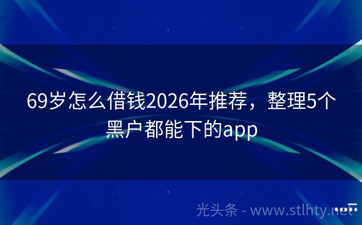 69岁怎么借钱2026年推荐，整理5个黑户都能下的app