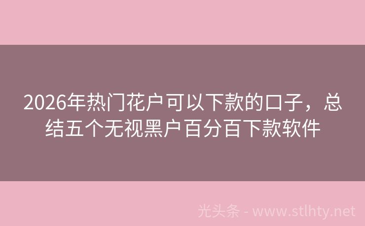2026年热门花户可以下款的口子，总结五个无视黑户百分百下款软件