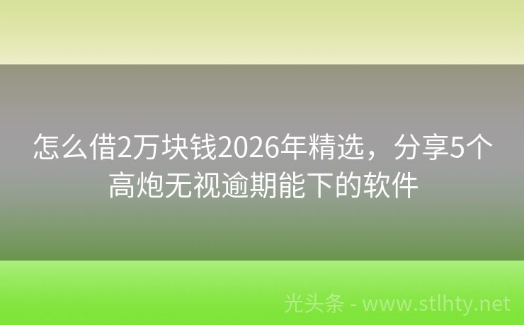 怎么借2万块钱2026年精选，分享5个高炮无视逾期能下的软件