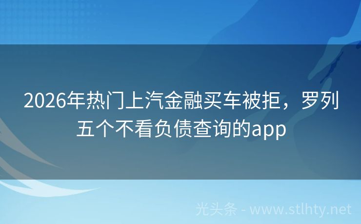 2026年热门上汽金融买车被拒，罗列五个不看负债查询的app