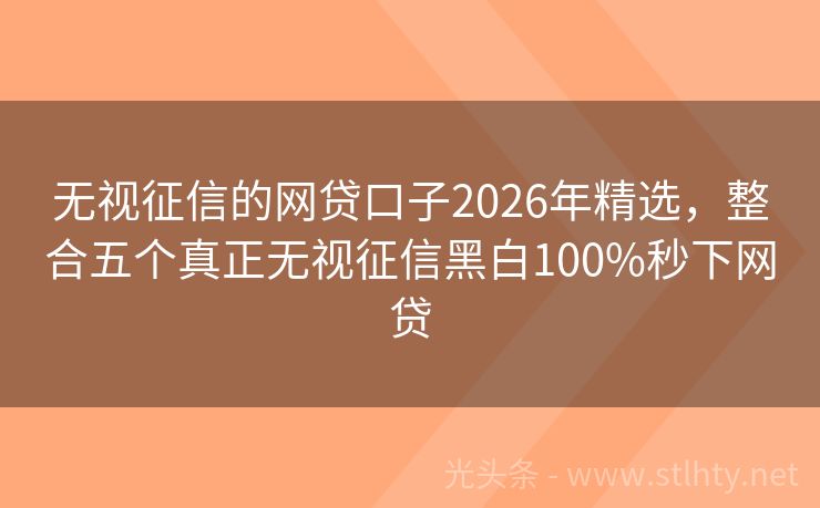 无视征信的网贷口子2026年精选，整合五个真正无视征信黑白100%秒下网贷
