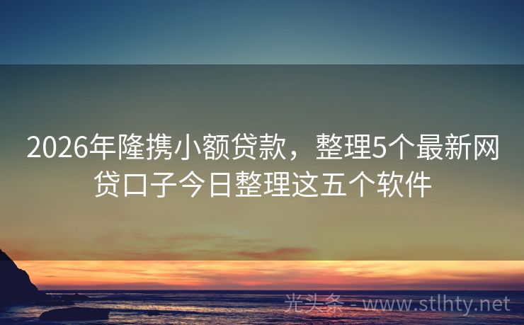 2026年隆携小额贷款，整理5个最新网贷口子今日整理这五个软件