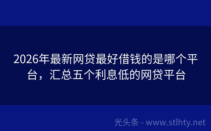 2026年最新网贷最好借钱的是哪个平台，汇总五个利息低的网贷平台