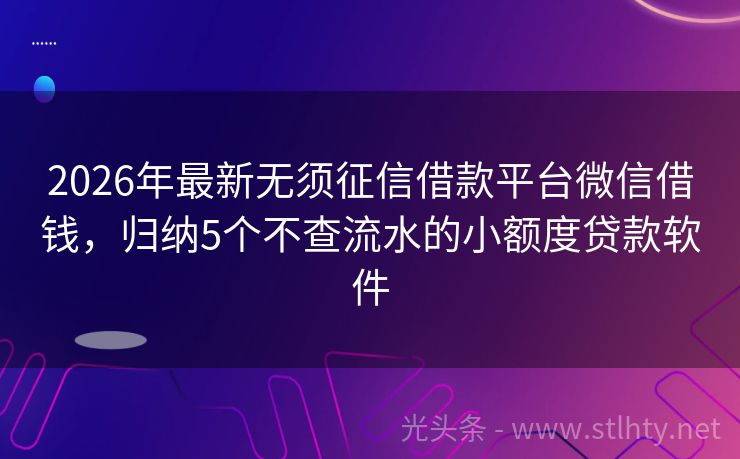 2026年最新无须征信借款平台微信借钱，归纳5个不查流水的小额度贷款软件