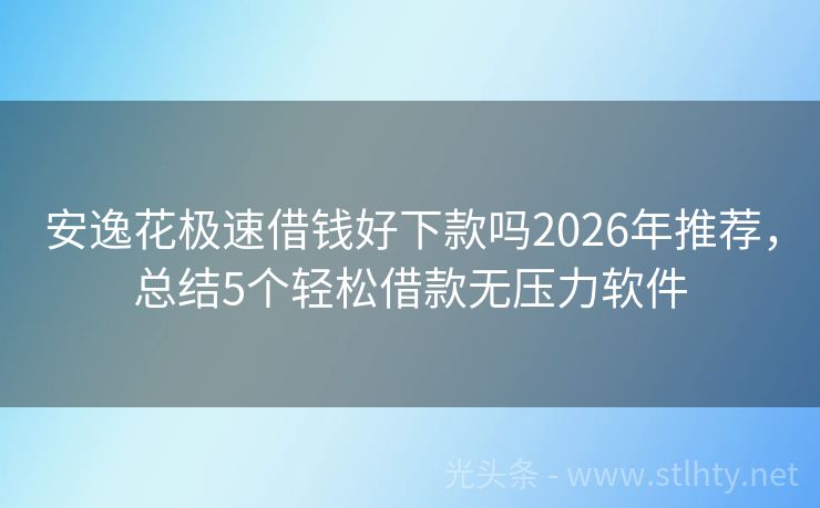 安逸花极速借钱好下款吗2026年推荐，总结5个轻松借款无压力软件