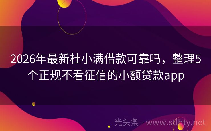 2026年最新杜小满借款可靠吗，整理5个正规不看征信的小额贷款app