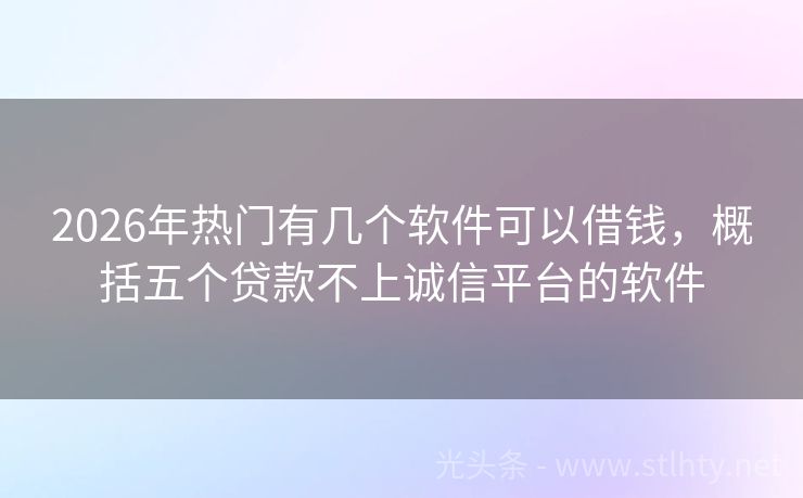 2026年热门有几个软件可以借钱，概括五个贷款不上诚信平台的软件