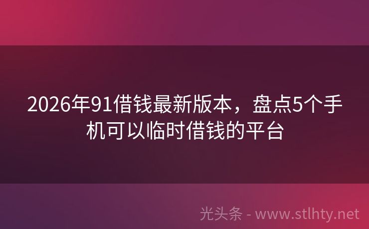 2026年91借钱最新版本，盘点5个手机可以临时借钱的平台