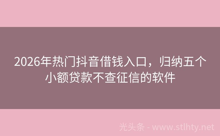 2026年热门抖音借钱入口，归纳五个小额贷款不查征信的软件