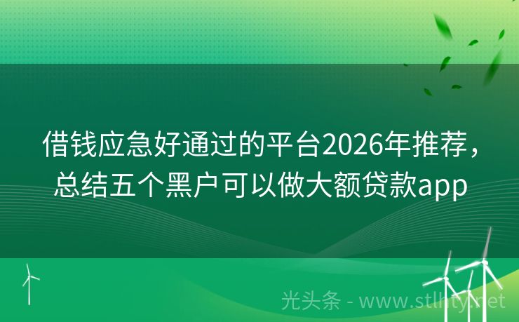 借钱应急好通过的平台2026年推荐，总结五个黑户可以做大额贷款app