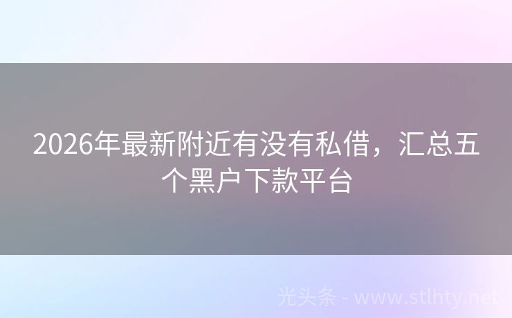 2026年最新附近有没有私借，汇总五个黑户下款平台