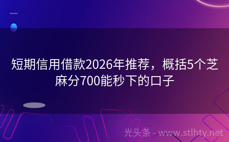 短期信用借款2026年推荐，概括5个芝麻分700能秒下的口子