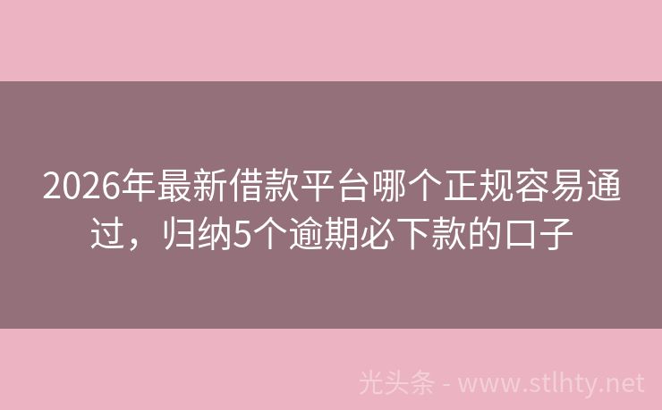 2026年最新借款平台哪个正规容易通过，归纳5个逾期必下款的口子