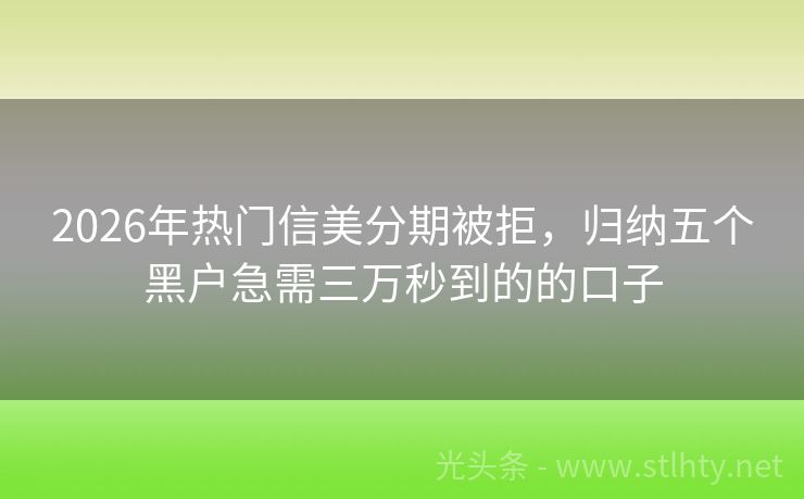2026年热门信美分期被拒，归纳五个黑户急需三万秒到的的口子