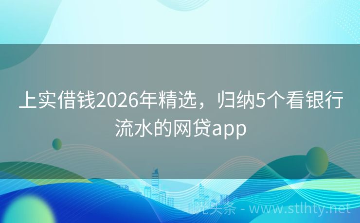 上实借钱2026年精选，归纳5个看银行流水的网贷app
