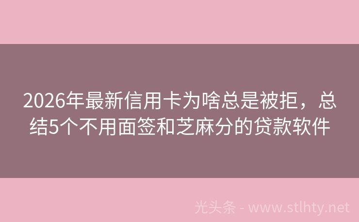 2026年最新信用卡为啥总是被拒，总结5个不用面签和芝麻分的贷款软件