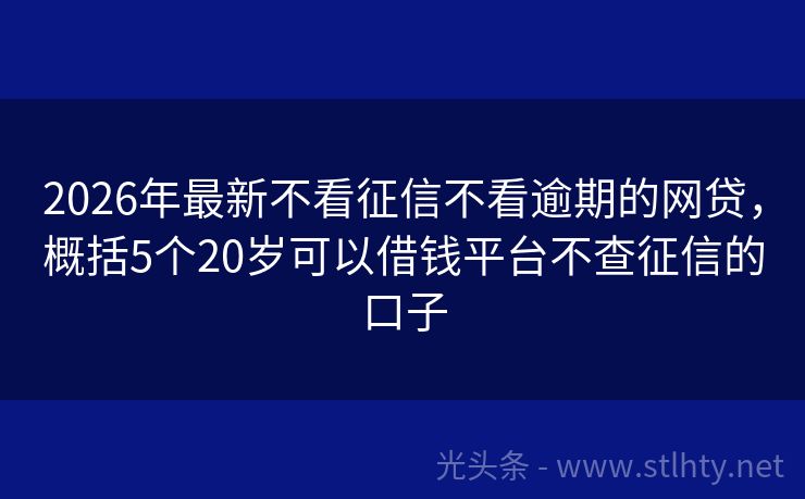2026年最新不看征信不看逾期的网贷，概括5个20岁可以借钱平台不查征信的口子