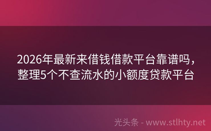 2026年最新来借钱借款平台靠谱吗，整理5个不查流水的小额度贷款平台