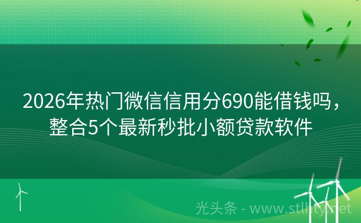 2026年热门微信信用分690能借钱吗，整合5个最新秒批小额贷款软件