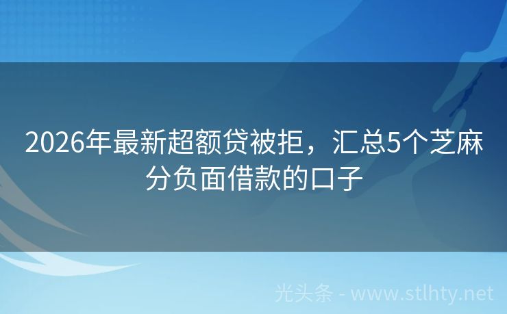 2026年最新超额贷被拒，汇总5个芝麻分负面借款的口子