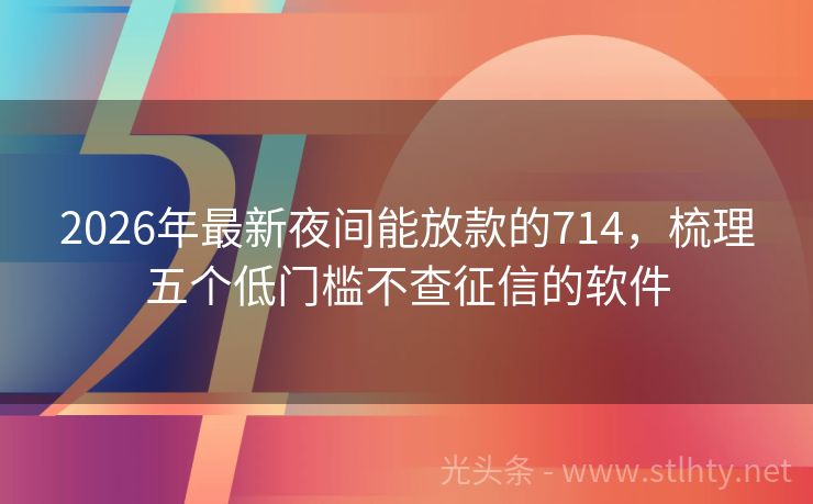 2026年最新夜间能放款的714，梳理五个低门槛不查征信的软件