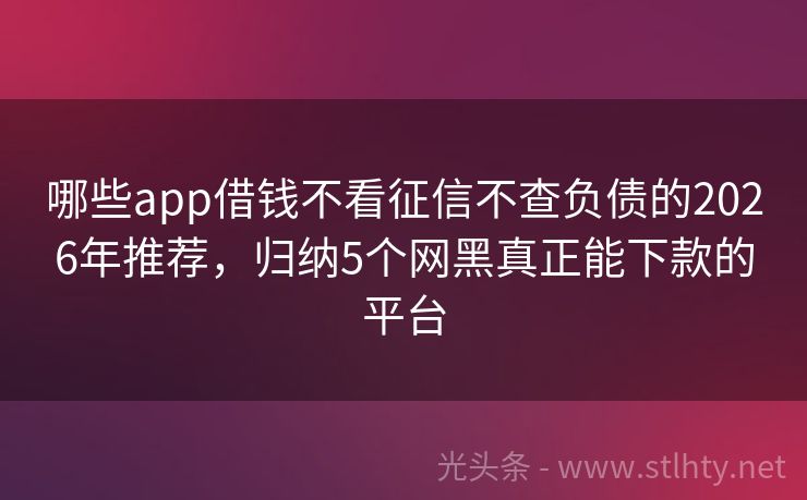 哪些app借钱不看征信不查负债的2026年推荐，归纳5个网黑真正能下款的平台