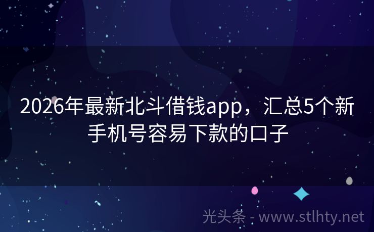 2026年最新北斗借钱app，汇总5个新手机号容易下款的口子