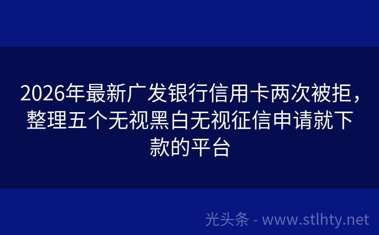 2026年最新广发银行信用卡两次被拒，整理五个无视黑白无视征信申请就下款的平台