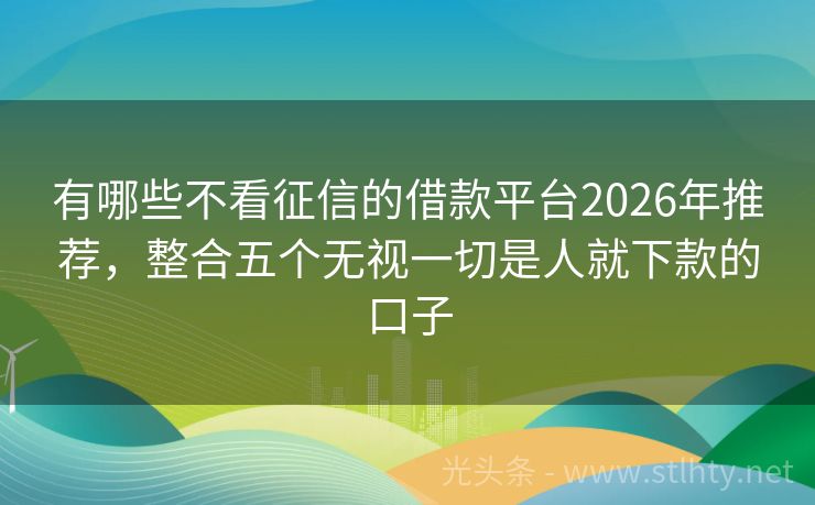 有哪些不看征信的借款平台2026年推荐，整合五个无视一切是人就下款的口子