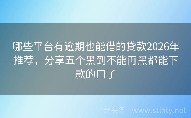 哪些平台有逾期也能借的贷款2026年推荐，分享五个黑到不能再黑都能下款的口子