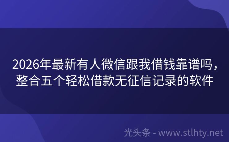 2026年最新有人微信跟我借钱靠谱吗，整合五个轻松借款无征信记录的软件