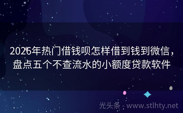 2026年热门借钱呗怎样借到钱到微信，盘点五个不查流水的小额度贷款软件