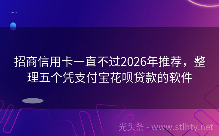 招商信用卡一直不过2026年推荐，整理五个凭支付宝花呗贷款的软件